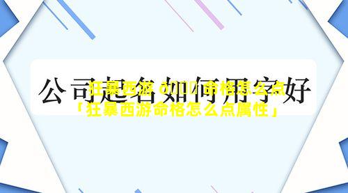 狂暴西游 🐋 命格怎么点「狂暴西游命格怎么点属性」